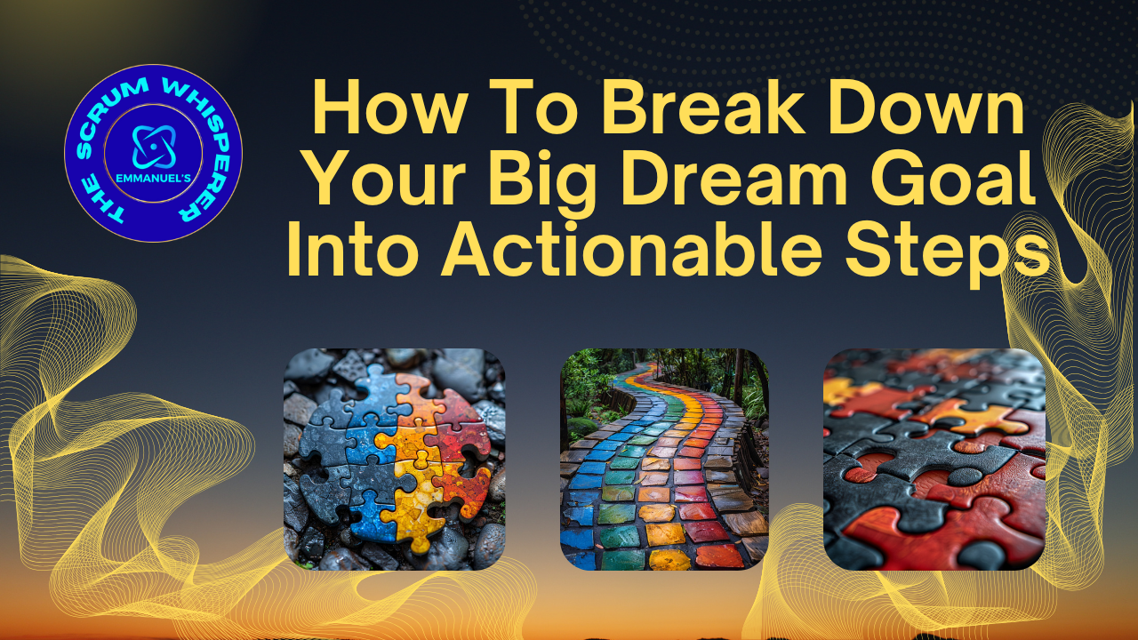 How to Break Down Your Big Dream Goal Into Actionable Steps